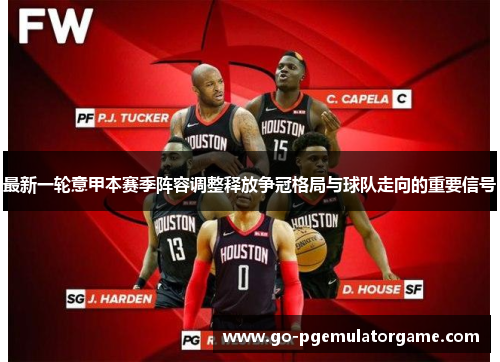 最新一轮意甲本赛季阵容调整释放争冠格局与球队走向的重要信号 最新一轮意甲本赛季阵容调整释放争冠格局与球队走向的重要信号