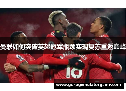曼联如何突破英超冠军瓶颈实现复苏重返巅峰