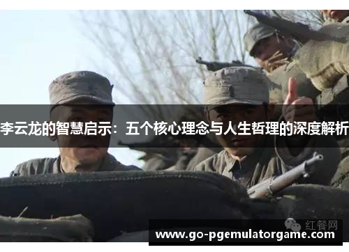 李云龙的智慧启示:五个核心理念与人生哲理的深度解析 李云龙的智慧启示:五个核心理念与人生哲理的深度解析