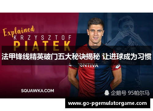 法甲锋线精英破门五大秘诀揭秘 让进球成为习惯 法甲锋线精英破门五大秘诀揭秘 让进球成为习惯
