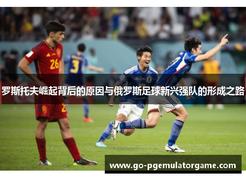 罗斯托夫崛起背后的原因与俄罗斯足球新兴强队的形成之路